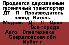 Продается двухзвенный гусеничный транспортер ДТ-10П › Производитель ­ завод “Витязь“ › Модель ­ ДТ-10П › Цена ­ 5 750 000 - Все города Авто » Спецтехника   . Свердловская обл.,Ирбит г.